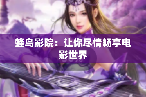 蜂鸟影院：让你尽情畅享电影世界
