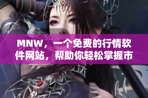 MNW，一个免费的行情软件网站，帮助你轻松掌握市场信息