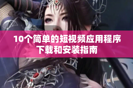 10个简单的短视频应用程序下载和安装指南