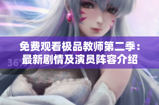 免费观看极品教师第二季：最新剧情及演员阵容介绍