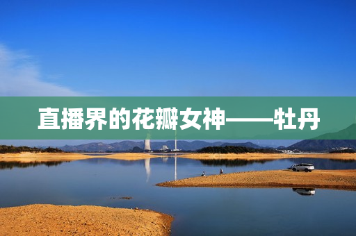 直播界的花瓣女神——牡丹