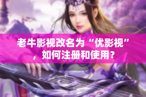 老牛影视改名为“优影视”，如何注册和使用？