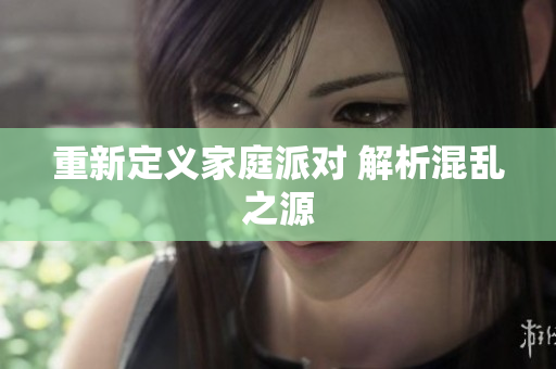 重新定义家庭派对 解析混乱之源