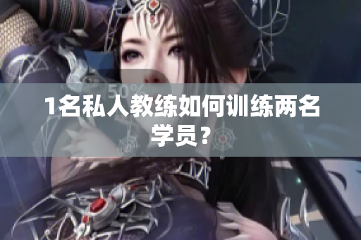 1名私人教练如何训练两名学员？