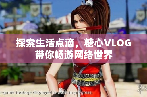 探索生活点滴，糖心VLOG带你畅游网络世界