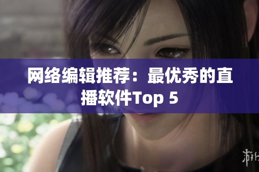 网络编辑推荐：最优秀的直播软件Top 5