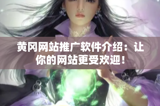黄冈网站推广软件介绍：让你的网站更受欢迎！