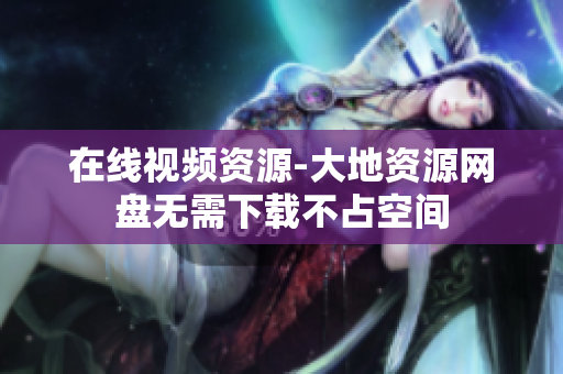 在线视频资源-大地资源网盘无需下载不占空间