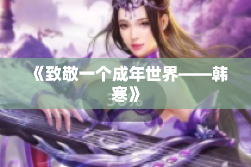 《致敬一个成年世界——韩寒》
