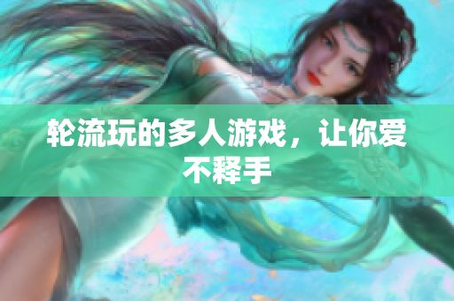 轮流玩的多人游戏，让你爱不释手
