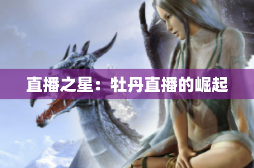 直播之星：牡丹直播的崛起