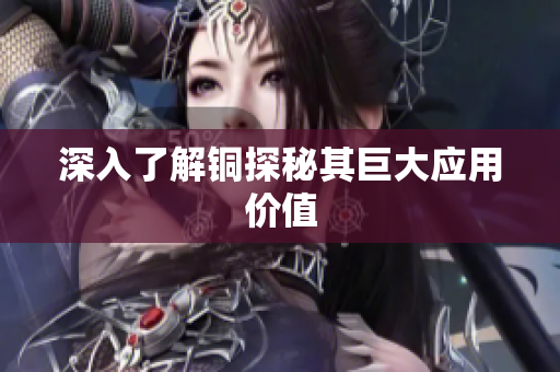 深入了解铜探秘其巨大应用价值