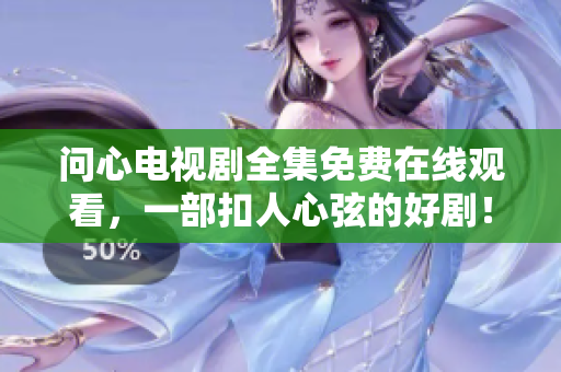 问心电视剧全集免费在线观看，一部扣人心弦的好剧！