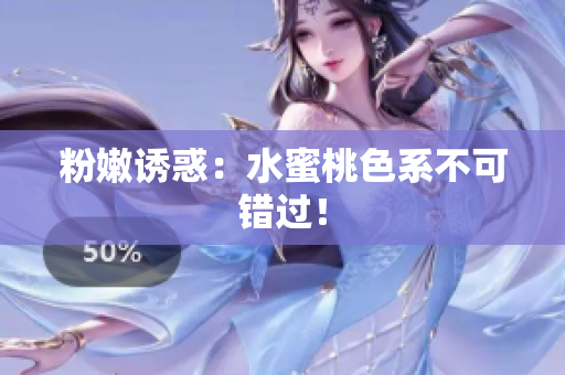 粉嫩诱惑：水蜜桃色系不可错过！