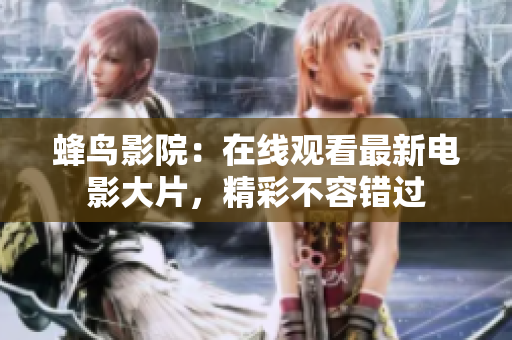 蜂鸟影院：在线观看最新电影大片，精彩不容错过