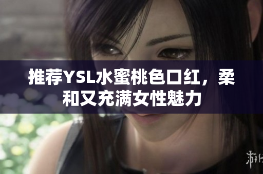推荐YSL水蜜桃色口红，柔和又充满女性魅力