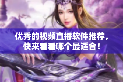 优秀的视频直播软件推荐，快来看看哪个最适合！