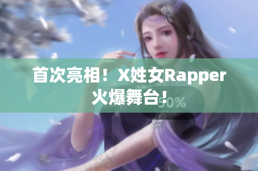 首次亮相！X姓女Rapper火爆舞台！