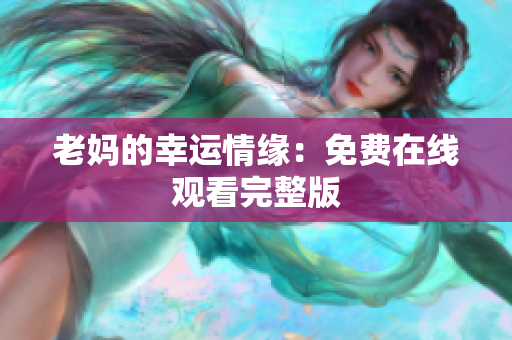 老妈的幸运情缘：免费在线观看完整版