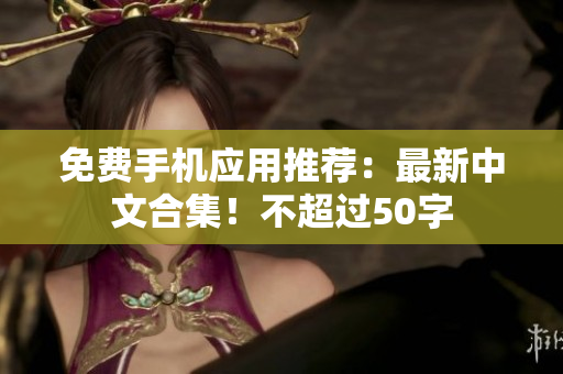 免费手机应用推荐：最新中文合集！不超过50字