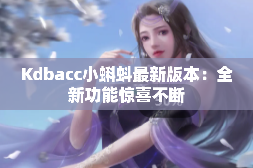 Kdbacc小蝌蚪最新版本：全新功能惊喜不断