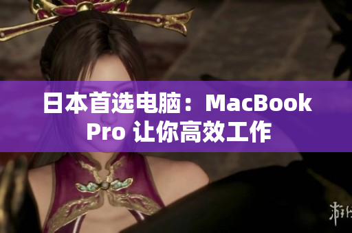 日本首选电脑：MacBook Pro 让你高效工作