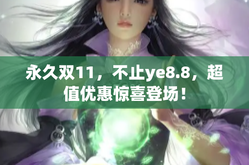 永久双11，不止ye8.8，超值优惠惊喜登场！