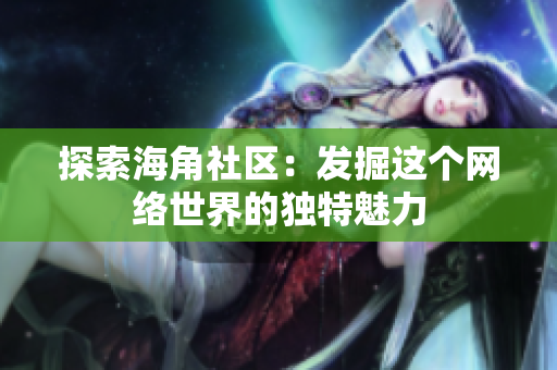 探索海角社区：发掘这个网络世界的独特魅力