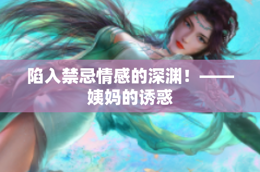 陷入禁忌情感的深渊！——姨妈的诱惑