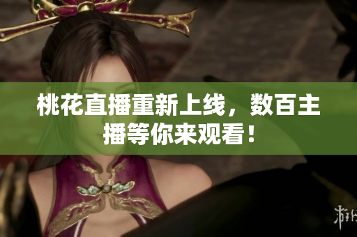 桃花直播重新上线，数百主播等你来观看！