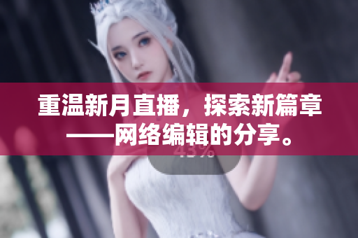 重温新月直播，探索新篇章——网络编辑的分享。