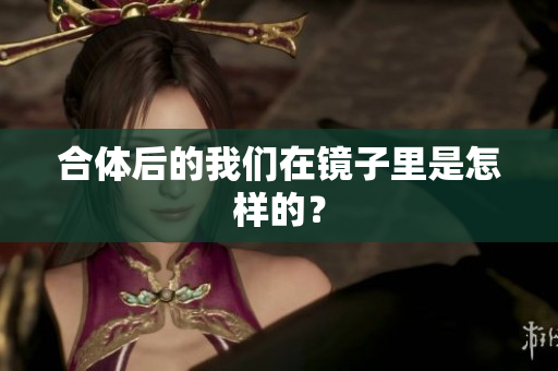 合体后的我们在镜子里是怎样的？