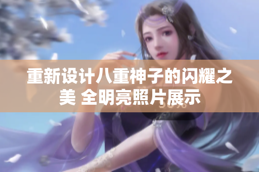 重新设计八重神子的闪耀之美 全明亮照片展示