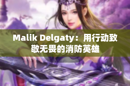 Malik Delgaty：用行动致敬无畏的消防英雄
