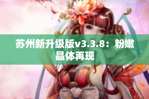 苏州新升级版v3.3.8：粉嫩晶体再现