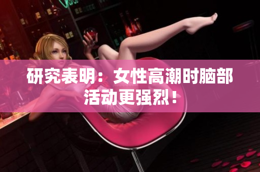 研究表明：女性高潮时脑部活动更强烈！