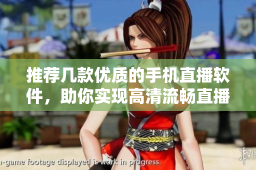 推荐几款优质的手机直播软件，助你实现高清流畅直播