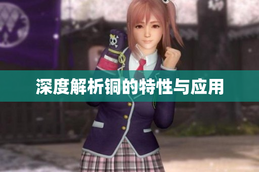深度解析铜的特性与应用