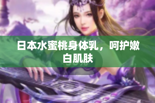 日本水蜜桃身体乳，呵护嫩白肌肤