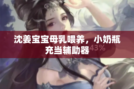 沈姜宝宝母乳喂养，小奶瓶充当辅助器