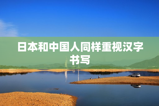 日本和中国人同样重视汉字书写