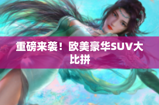 重磅来袭！欧美豪华SUV大比拼