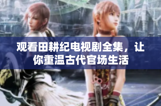 观看田耕纪电视剧全集，让你重温古代官场生活