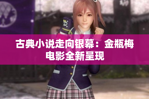 古典小说走向银幕：金瓶梅电影全新呈现