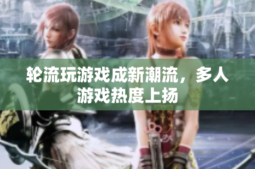 轮流玩游戏成新潮流，多人游戏热度上扬