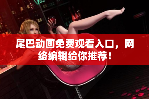 尾巴动画免费观看入口，网络编辑给你推荐！