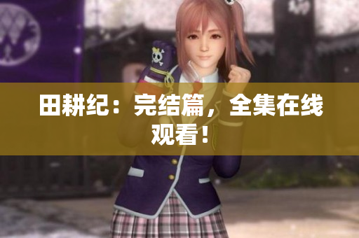 田耕纪：完结篇，全集在线观看！