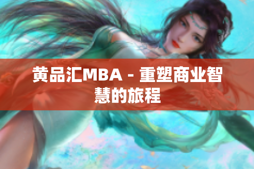 黄品汇MBA - 重塑商业智慧的旅程