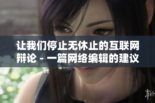 让我们停止无休止的互联网辩论 - 一篇网络编辑的建议