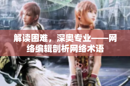 解读困难，深奥专业——网络编辑剖析网络术语